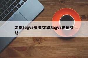 龙珠tagvs攻略/龙珠tagvs剧情攻略
