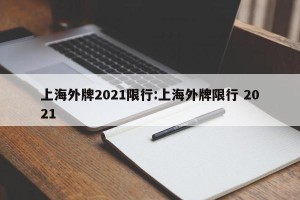 上海外牌2021限行:上海外牌限行 2021