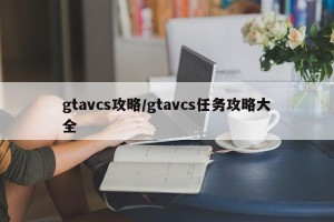 gtavcs攻略/gtavcs任务攻略大全