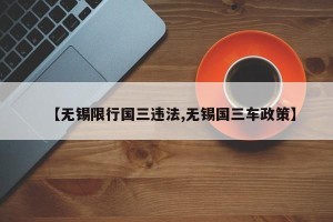【无锡限行国三违法,无锡国三车政策】