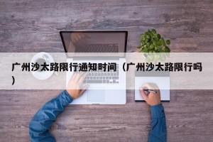 广州沙太路限行通知时间（广州沙太路限行吗）