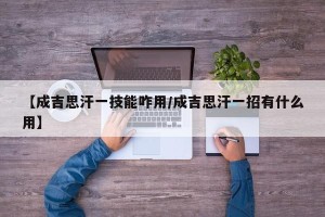 【成吉思汗一技能咋用/成吉思汗一招有什么用】
