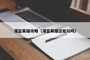 灌篮英雄攻略（灌篮英雄还能玩吗）
