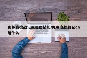 克鲁赛德战记黑曼巴技能/克鲁赛德战记ch是什么
