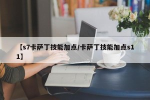 【s7卡萨丁技能加点/卡萨丁技能加点s11】