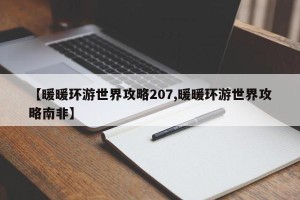 【暖暖环游世界攻略207,暖暖环游世界攻略南非】