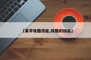 【易学炫酷技能,炫酷的技能】