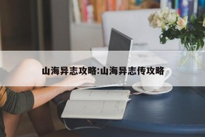 山海异志攻略:山海异志传攻略