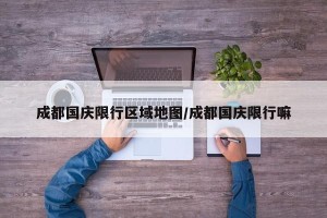 成都国庆限行区域地图/成都国庆限行嘛