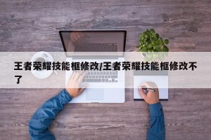 王者荣耀技能框修改/王者荣耀技能框修改不了