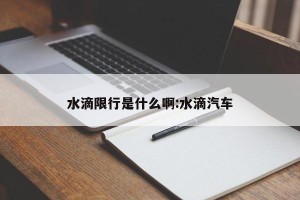 水滴限行是什么啊:水滴汽车