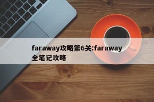faraway攻略第6关:faraway全笔记攻略