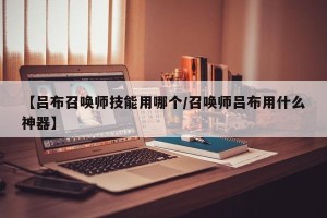 【吕布召唤师技能用哪个/召唤师吕布用什么神器】