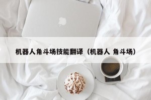 机器人角斗场技能翻译（机器人 角斗场）