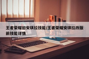 王者荣耀旧安琪拉技能/王者荣耀安琪拉改版前技能详情