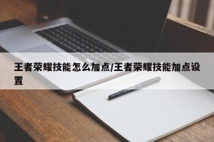 王者荣耀技能怎么加点/王者荣耀技能加点设置