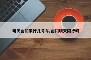 明天曲阳限行几号车/曲阳明天限行吗